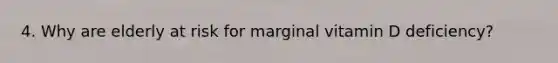 4. Why are elderly at risk for marginal vitamin D deficiency?