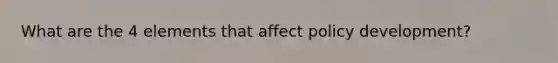 What are the 4 elements that affect policy development?