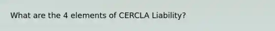 What are the 4 elements of CERCLA Liability?