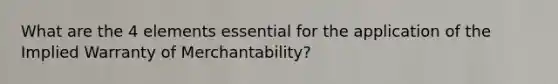 What are the 4 elements essential for the application of the Implied Warranty of Merchantability?