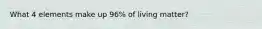 What 4 elements make up 96% of living matter?