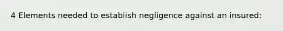 4 Elements needed to establish negligence against an insured: