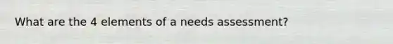 What are the 4 elements of a needs assessment?