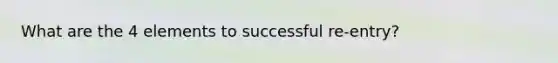 What are the 4 elements to successful re-entry?