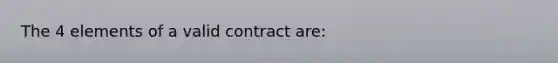 The 4 elements of a valid contract are: