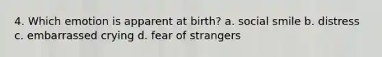 4. Which emotion is apparent at birth? a. social smile b. distress c. embarrassed crying d. fear of strangers