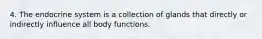 4. The endocrine system is a collection of glands that directly or indirectly influence all body functions.
