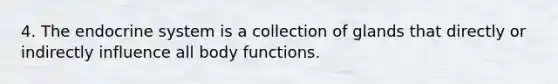 4. The <a href='https://www.questionai.com/knowledge/k97r8ZsIZg-endocrine-system' class='anchor-knowledge'>endocrine system</a> is a collection of glands that directly or indirectly influence all body functions.