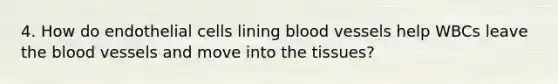 4. How do endothelial cells lining blood vessels help WBCs leave the blood vessels and move into the tissues?