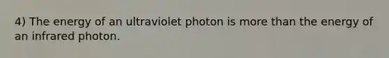 4) The energy of an ultraviolet photon is more than the energy of an infrared photon.