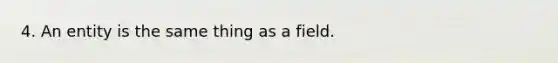 4. An entity is the same thing as a field.