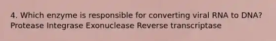 4. Which enzyme is responsible for converting viral RNA to DNA? Protease Integrase Exonuclease Reverse transcriptase