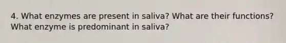 4. What enzymes are present in saliva? What are their functions? What enzyme is predominant in saliva?