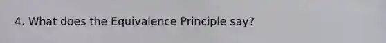 4. What does the Equivalence Principle say?