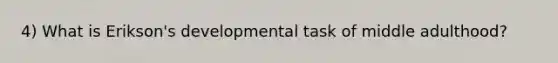 4) What is Erikson's developmental task of middle adulthood?