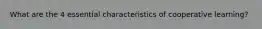 What are the 4 essential characteristics of cooperative learning?