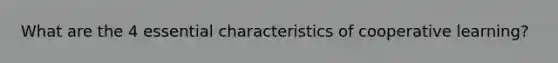 What are the 4 essential characteristics of cooperative learning?