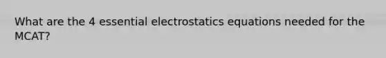 What are the 4 essential electrostatics equations needed for the MCAT?