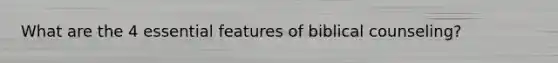 What are the 4 essential features of biblical counseling?