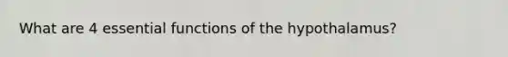 What are 4 essential functions of the hypothalamus?