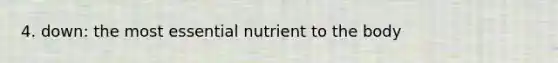 4. down: the most essential nutrient to the body