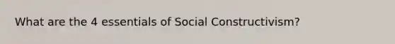 What are the 4 essentials of Social Constructivism?