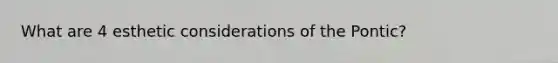 What are 4 esthetic considerations of the Pontic?