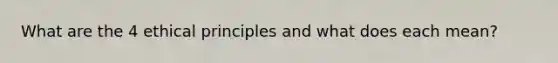 What are the 4 ethical principles and what does each mean?