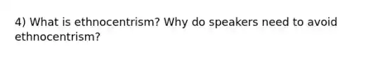 4) What is ethnocentrism? Why do speakers need to avoid ethnocentrism?