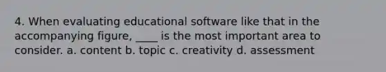 4. When evaluating educational software like that in the accompanying figure, ____ is the most important area to consider. a. content b. topic c. creativity d. assessment