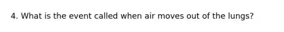 4. What is the event called when air moves out of the lungs?