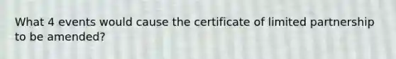 What 4 events would cause the certificate of limited partnership to be amended?