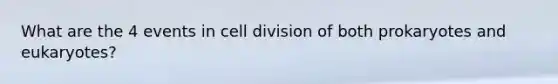 What are the 4 events in cell division of both prokaryotes and eukaryotes?