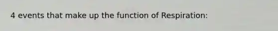 4 events that make up the function of Respiration: