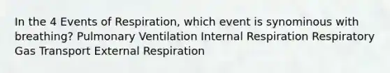 In the 4 Events of Respiration, which event is synominous with breathing? Pulmonary Ventilation Internal Respiration Respiratory Gas Transport External Respiration