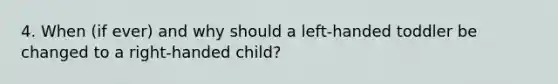 4. When (if ever) and why should a left-handed toddler be changed to a right-handed child?