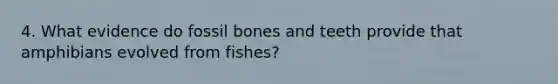 4. What evidence do fossil bones and teeth provide that amphibians evolved from fishes?