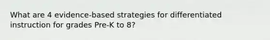 What are 4 evidence-based strategies for differentiated instruction for grades Pre-K to 8?