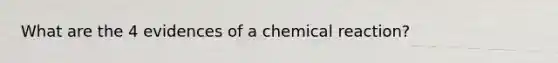 What are the 4 evidences of a chemical reaction?