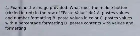 4. Examine the image provided. What does the middle button (circled in red) in the row of "Paste Value" do? A. pastes values and number formatting B. paste values in color C. pastes values with a percentage formatting D. pastes contents with values and formatting