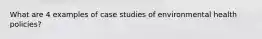 What are 4 examples of case studies of environmental health policies?