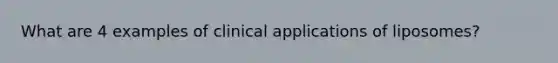 What are 4 examples of clinical applications of liposomes?