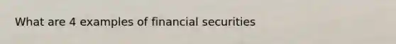 What are 4 examples of financial securities