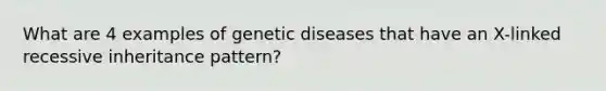 What are 4 examples of genetic diseases that have an X-linked recessive inheritance pattern?