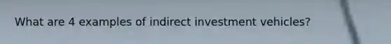 What are 4 examples of indirect investment vehicles?