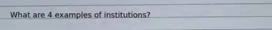 What are 4 examples of institutions?