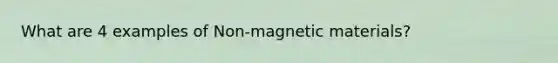 What are 4 examples of Non-magnetic materials?