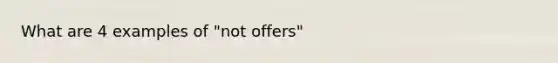 What are 4 examples of "not offers"