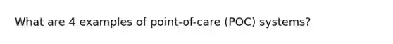 What are 4 examples of point-of-care (POC) systems?