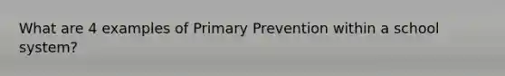 What are 4 examples of Primary Prevention within a school system?